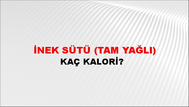 İnek Sütü (Tam Yağlı) + kaç kalori