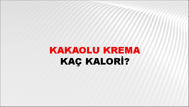 Kakaolu Krema + kaç kalori