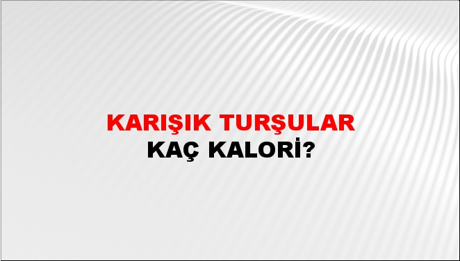 Karışık Turşular + kaç kalori