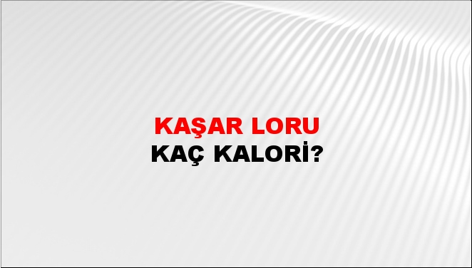 Kaşar Loru + kaç kalori