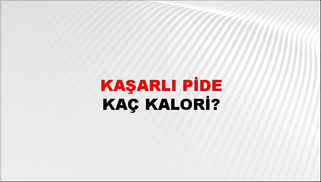 Kaşarlı Pide + kaç kalori