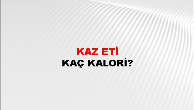 Kaz Eti + kaç kalori