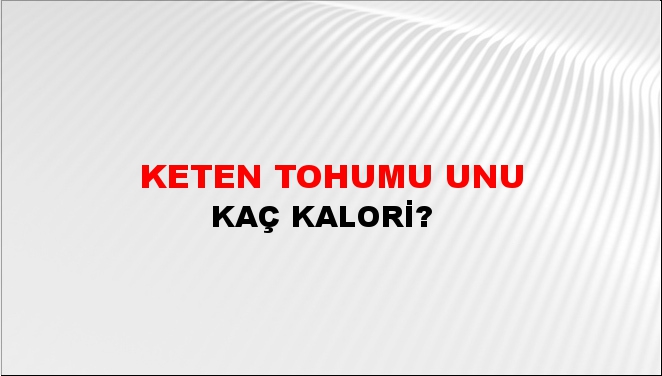 Keten Tohumu Unu + kaç kalori