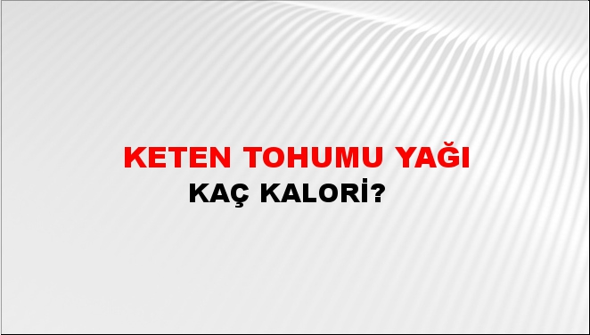 Keten Tohumu Yağı + kaç kalori