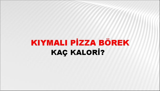 Kıymalı Pizza Börek + kaç kalori