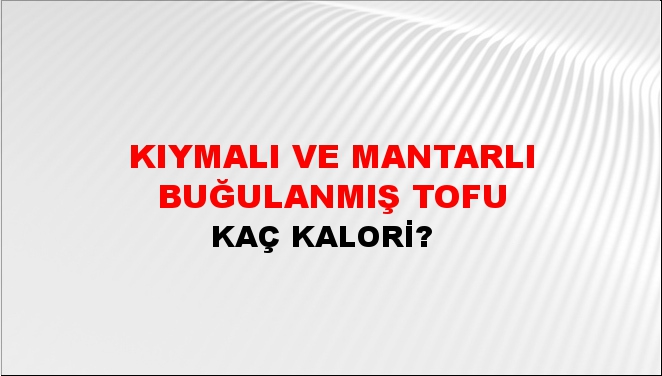 Kıymalı ve Mantarlı Buğulanmış Tofu + kaç kalori