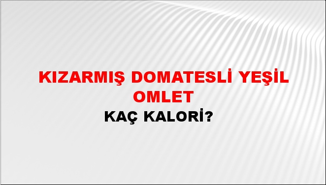 Kızarmış Domatesli Yeşil Omlet + kaç kalori