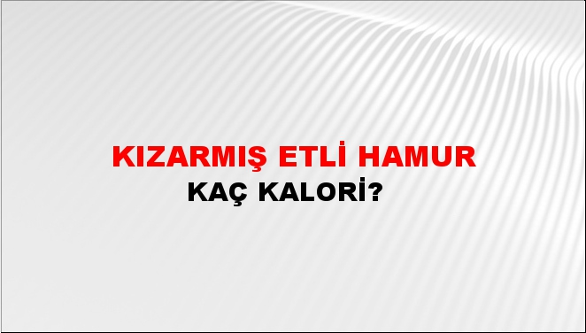 Kızarmış Etli Hamur + kaç kalori