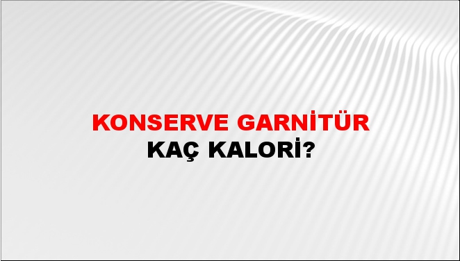 Konserve Garnitür + kaç kalori