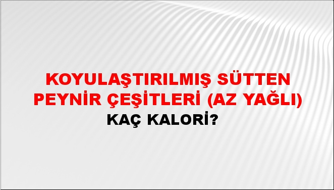 Koyulaştırılmış Sütten Peynir Çeşitleri (Az Yağlı) + kaç kalori