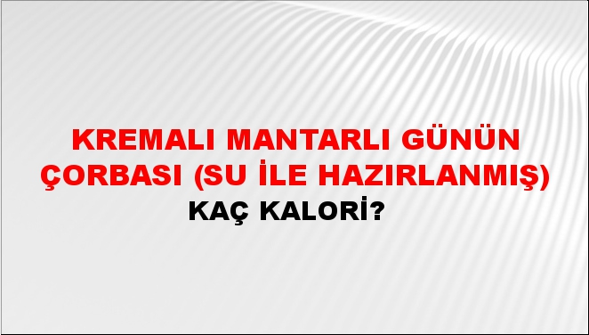 Kremalı Mantarlı Günün Çorbası (Su İle Hazırlanmış) + kaç kalori