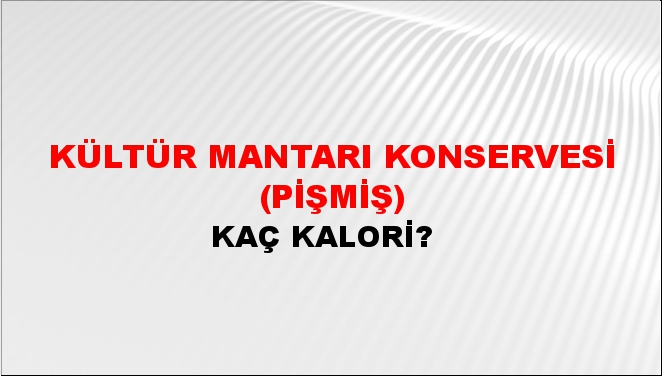 Kültür Mantarı Konservesi (Pişmiş) + kaç kalori