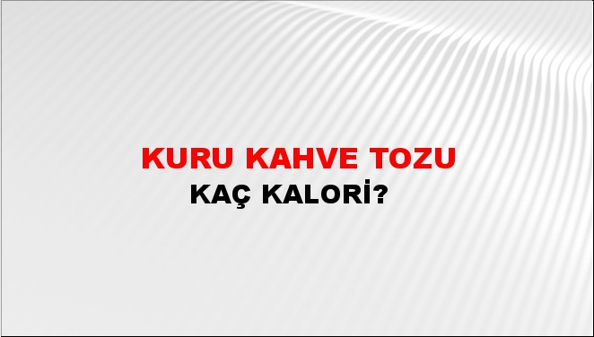 Kuru Kahve Tozu + kaç kalori