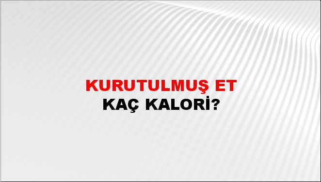 Kurutulmuş Et + kaç kalori