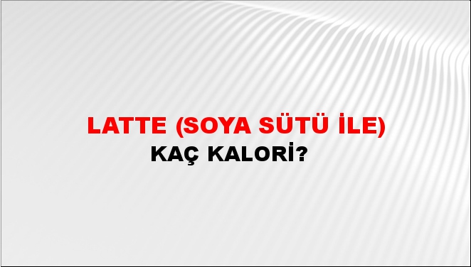 Latte (Soya Sütü İle) + kaç kalori