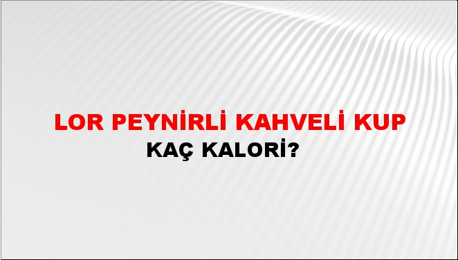 Lor Peynirli Kahveli Kup + kaç kalori