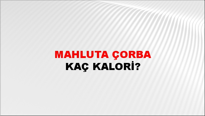 Mahluta Çorba + kaç kalori