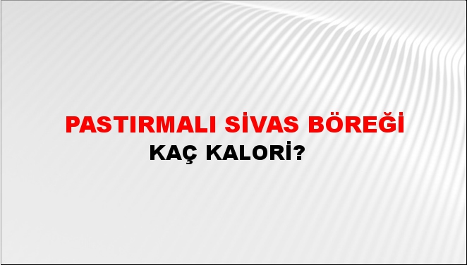 Pastırmalı Sivas Böreği + kaç kalori