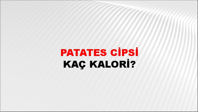 Patates Cipsi + kaç kalori