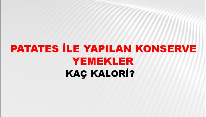 Patates İle Yapılan Konserve Yemekler + kaç kalori