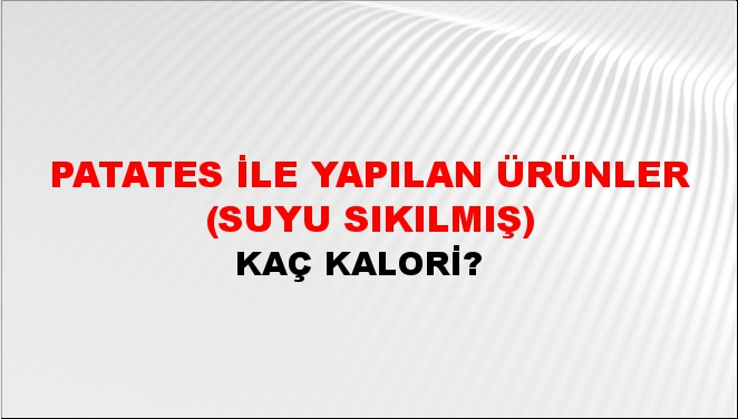 Patates İle Yapılan Ürünler (Suyu sıkılmış) + kaç kalori