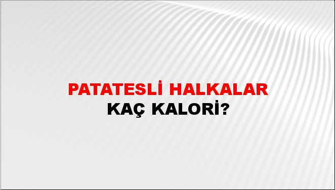 Patatesli Halkalar + kaç kalori