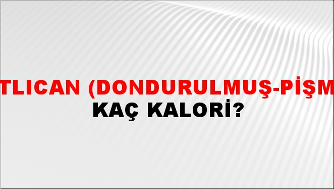 Patlıcan (Dondurulmuş-Pişmiş) + kaç kalori