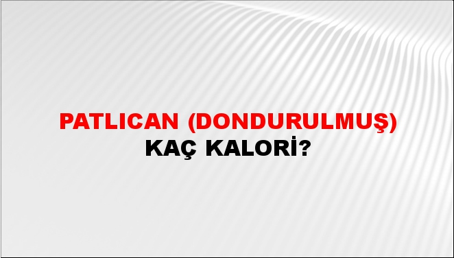 Patlıcan (Dondurulmuş) + kaç kalori