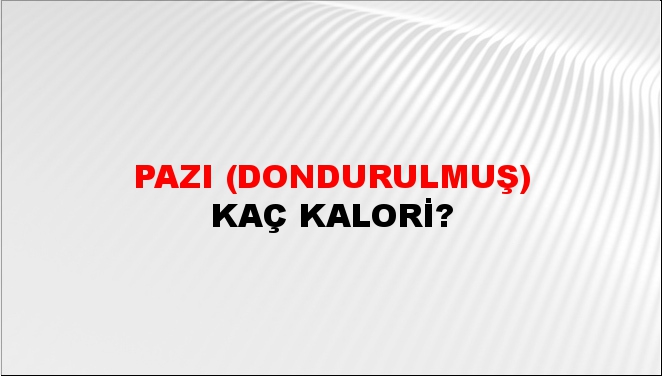 Pazı (Dondurulmuş) + kaç kalori