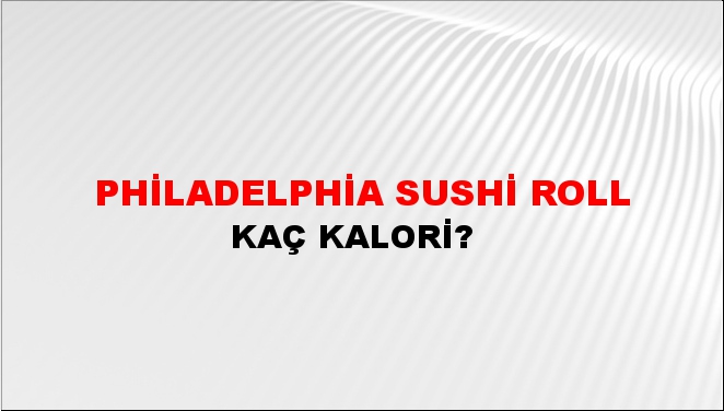 Philadelphia Sushi Roll + kaç kalori