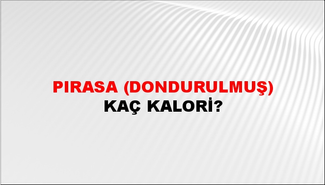 Pırasa (Dondurulmuş) + kaç kalori