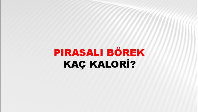 Pırasalı Börek + kaç kalori