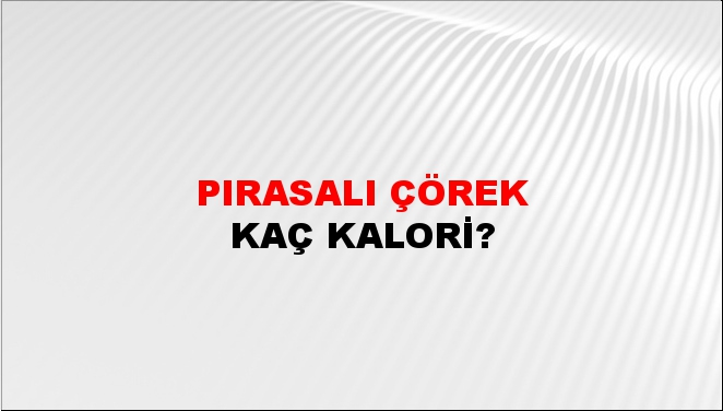 Pırasalı Çörek + kaç kalori