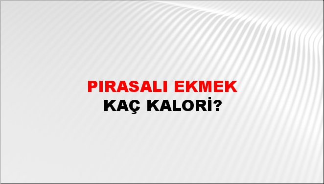 Pırasalı Ekmek + kaç kalori