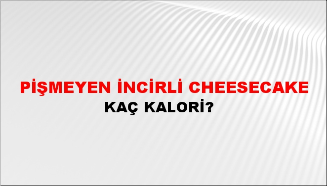 Pişmeyen İncirli Cheesecake + kaç kalori