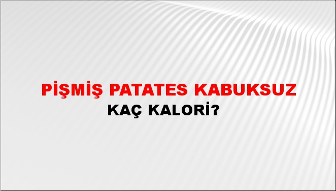 Pişmiş Patates Kabuksuz + kaç kalori