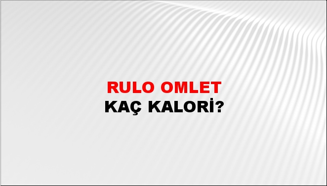 Rulo Omlet + kaç kalori