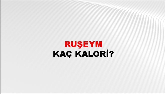 Ruşeym + kaç kalori