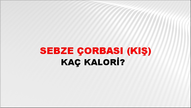 Sebze Çorbası (Kış) + kaç kalori