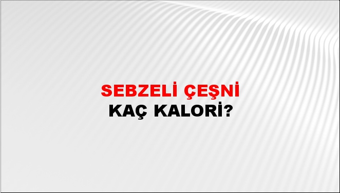 Sebzeli Çeşni + kaç kalori