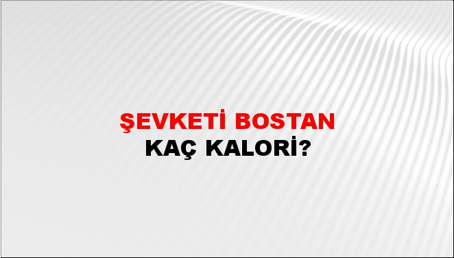 Şevketi Bostan + kaç kalori