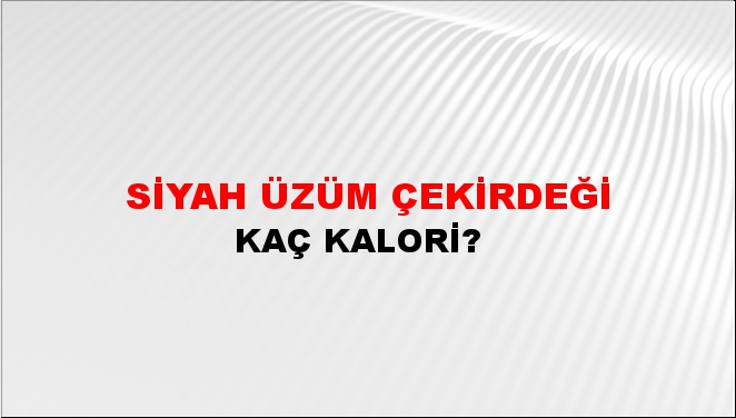 Siyah Üzüm Çekirdeği + kaç kalori