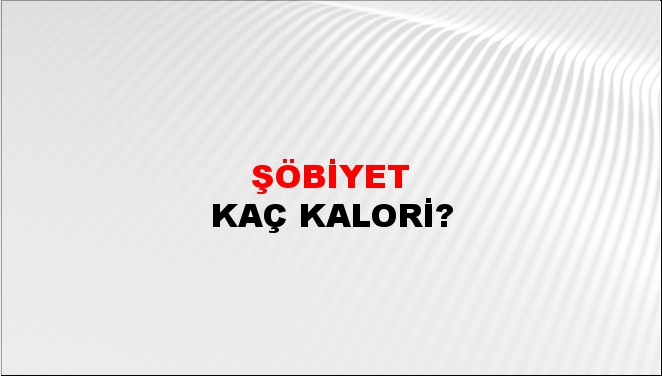 Şöbiyet + kaç kalori