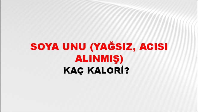 Soya Unu (Yağsız, Acısı Alınmış) + kaç kalori