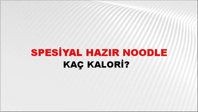 Spesiyal Hazır Noodle + kaç kalori