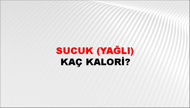 Sucuk (Yağlı) + kaç kalori