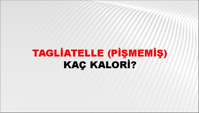 Tagliatelle (Pişmemiş) + kaç kalori