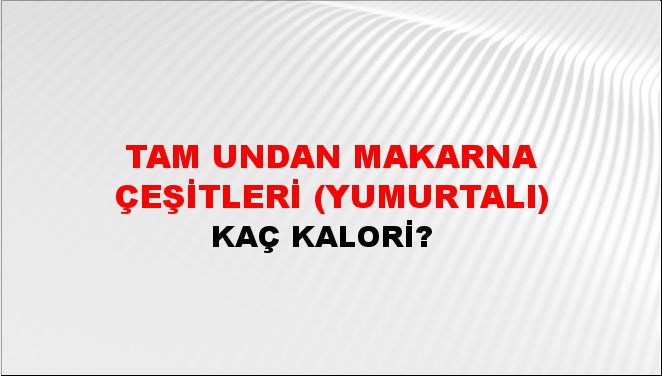 Tam Undan Makarna Çeşitleri (Yumurtalı) + kaç kalori