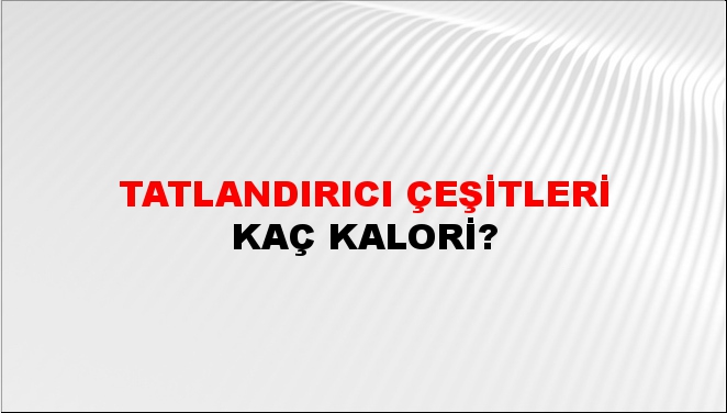 Tatlandırıcı Çeşitleri + kaç kalori