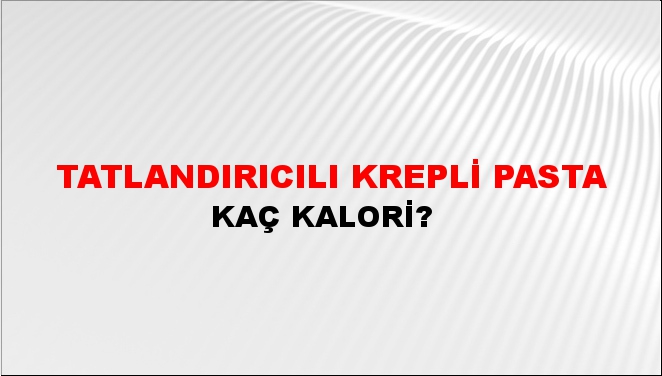 Tatlandırıcılı Krepli Pasta + kaç kalori